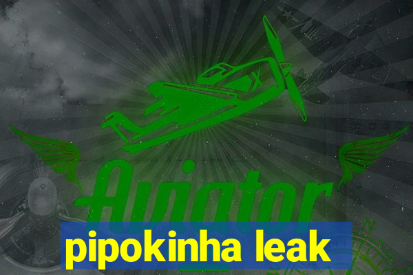 pipokinha leak